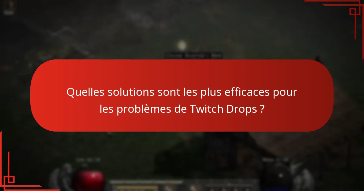 Quelles solutions sont les plus efficaces pour les problèmes de Twitch Drops ?